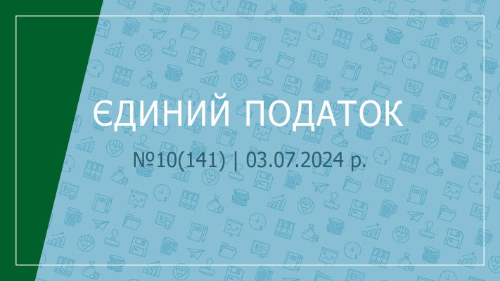 «Єдиний податок» №10(141) | 03.07.2024 р.